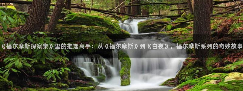 虫虫漫画下载app：《福尔摩斯探案集》里的推理高手：从《福尔摩斯》到《白夜》，福尔摩斯系列的奇妙故事