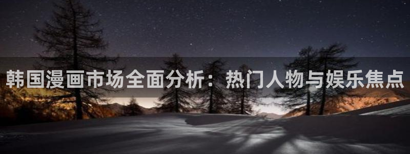 虫虫漫画有哪些漫画作品：韩国漫画市场全面分析：热门人物与娱乐焦点