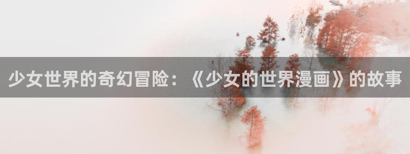 虫虫漫画r18：少女世界的奇幻冒险：《少女的世界漫画》的故事