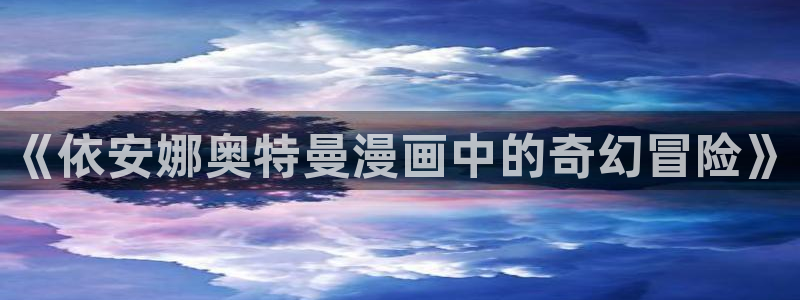 虫虫漫画免费下拉：《依安娜奥特曼漫画中的奇幻冒险》